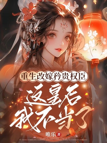重生改嫁矜贵权臣，这皇后我不当了重生改嫁矜贵权臣，这皇后我不当了